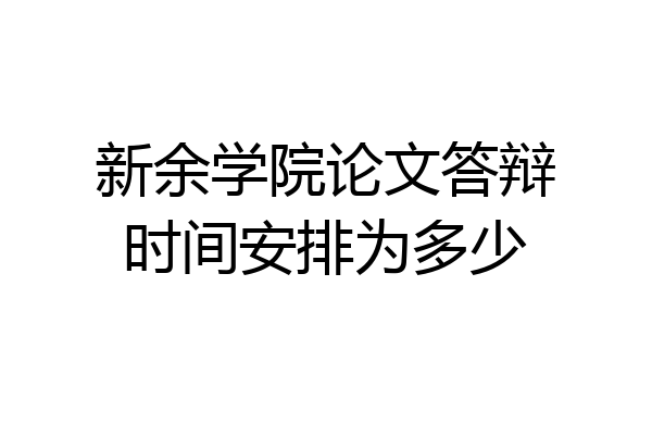 新余学院论文答辩时间安排为多少