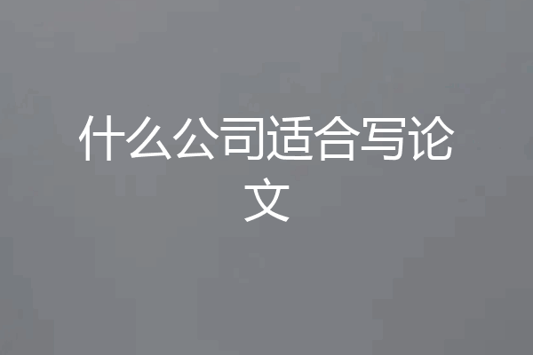什么公司适合写论文