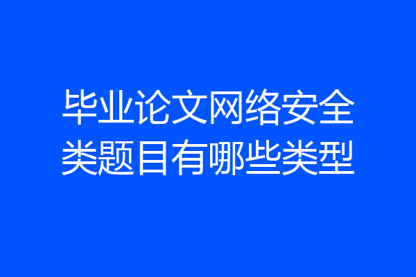 毕业论文网络安全类题目有哪些类型