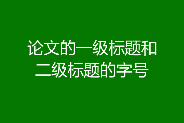 论文的一级标题和二级标题的字号