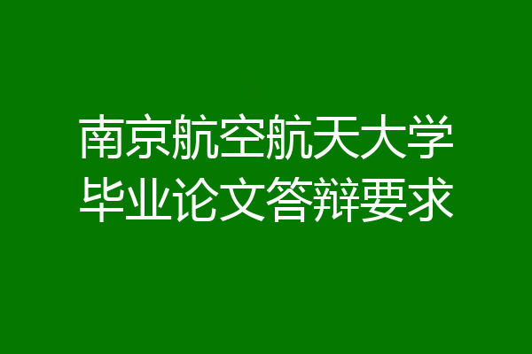 南京航空航天大学毕业论文答辩要求