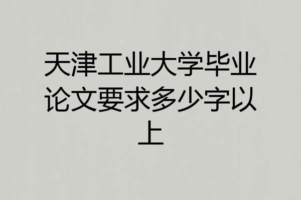 天津工业大学毕业论文要求多少字以上