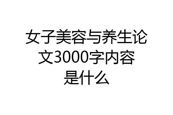女子美容与养生论文3000字内容是什么