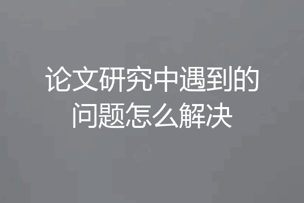 论文研究中遇到的问题怎么解决