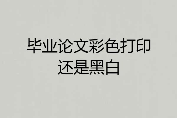 毕业论文彩色打印还是黑白