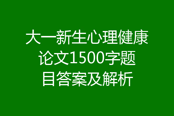 大一新生心理健康论文1500字题目答案及解析