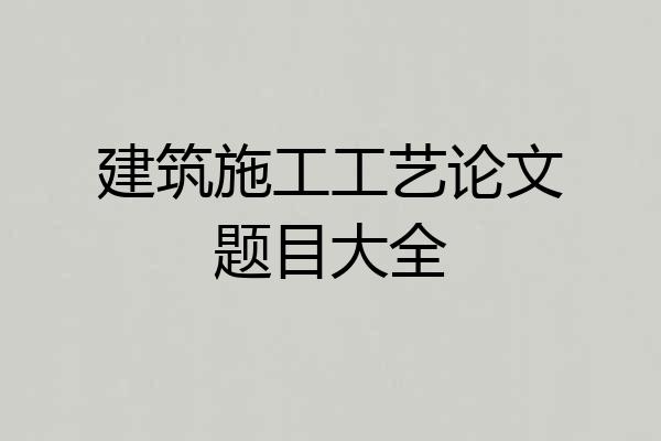 建筑施工工艺论文题目大全