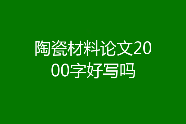 陶瓷材料论文2000字好写吗