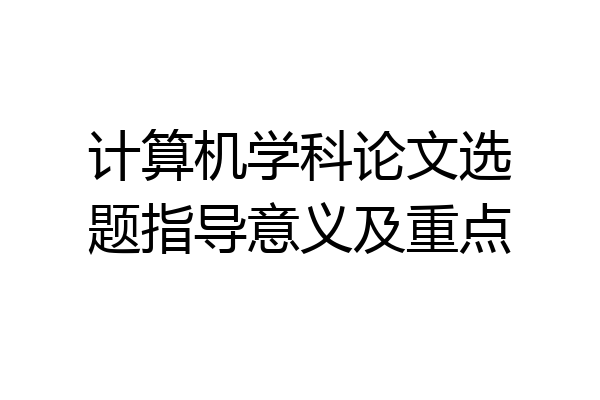 计算机学科论文选题指导意义及重点