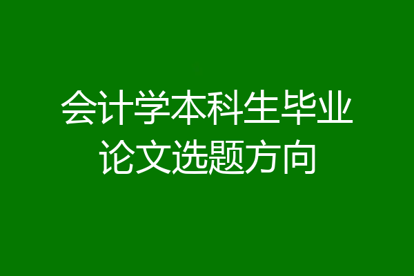 会计学本科生毕业论文选题方向