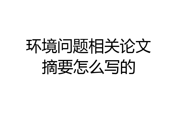 环境问题相关论文摘要怎么写的