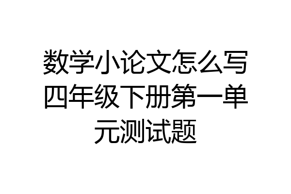 数学小论文怎么写四年级下册第一单元测试题