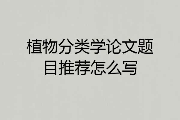 植物分类学论文题目推荐怎么写