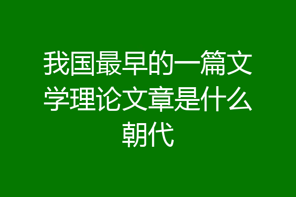 我国最早的一篇文学理论文章是什么朝代