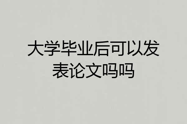 大学毕业后可以发表论文吗吗