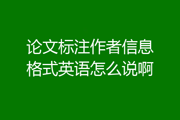 论文标注作者信息格式英语怎么说啊