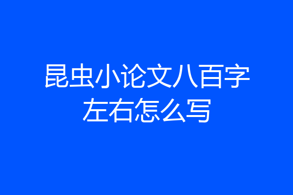 昆虫小论文八百字左右怎么写