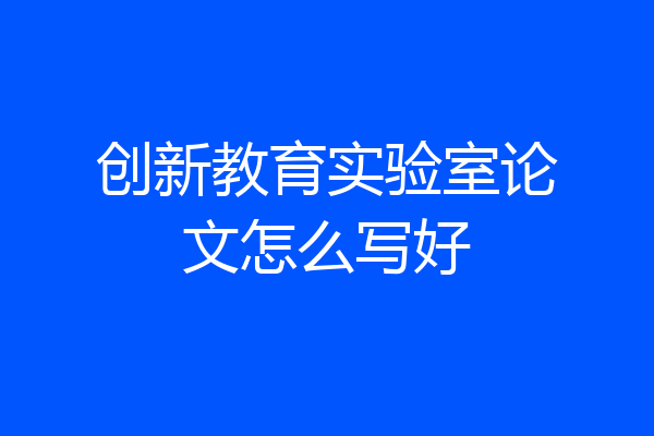 创新教育实验室论文怎么写好