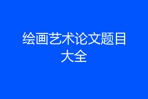 绘画艺术论文题目大全