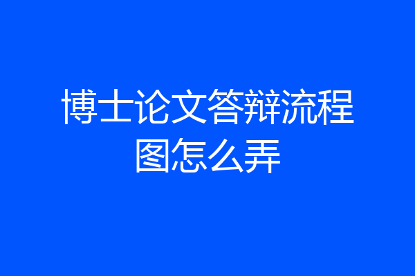 博士论文答辩流程图怎么弄