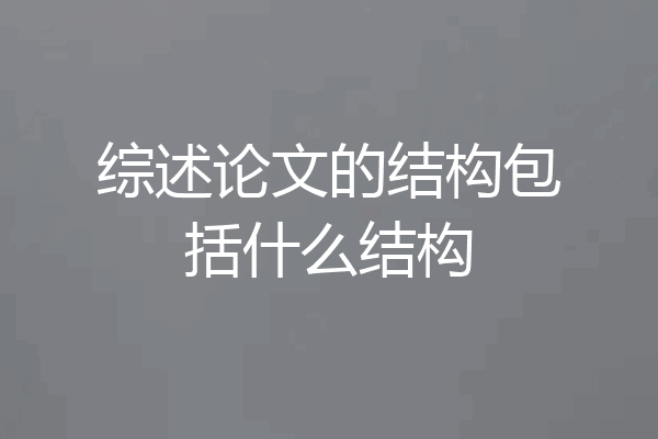 综述论文的结构包括什么结构