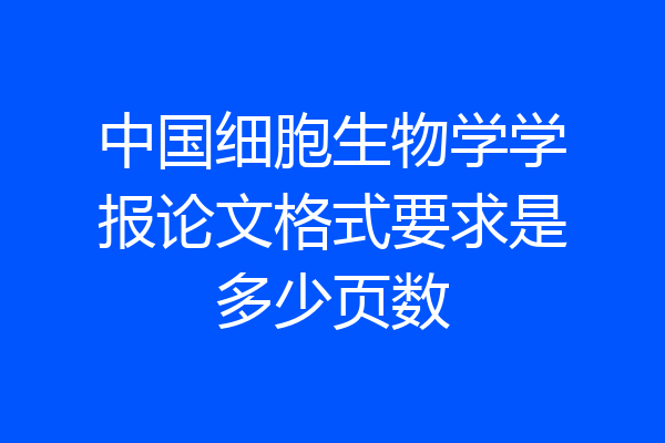 中国细胞生物学学报论文格式要求是多少页数