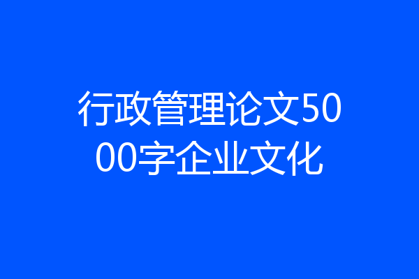 行政管理论文5000字企业文化