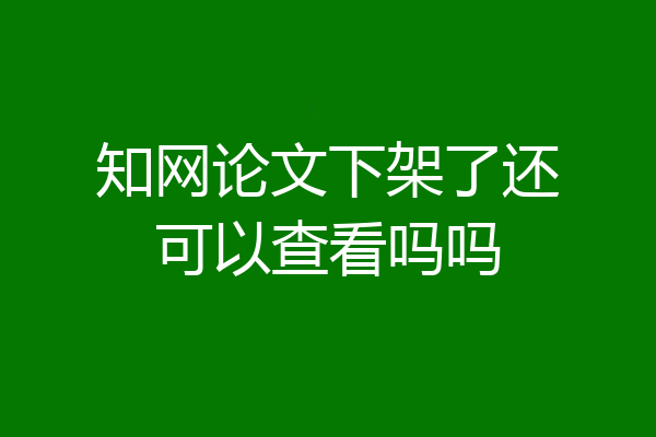 知网论文下架了还可以查看吗吗