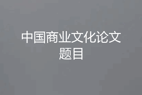 中国商业文化论文题目