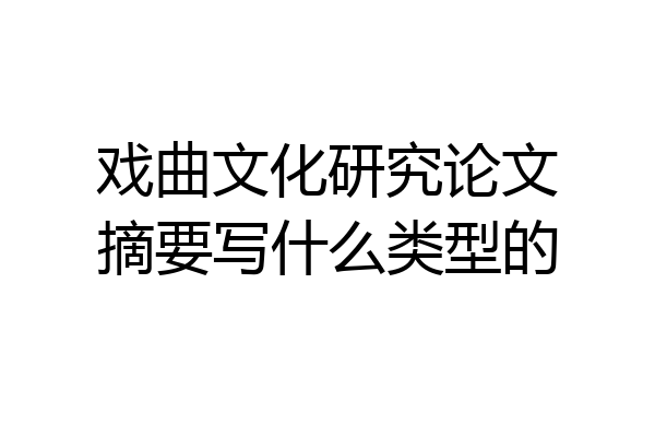 戏曲文化研究论文摘要写什么类型的