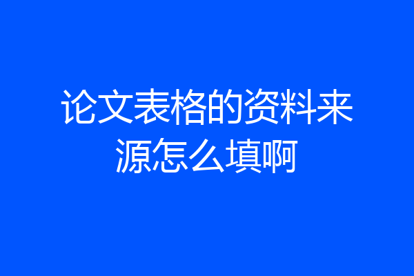 论文表格的资料来源怎么填啊