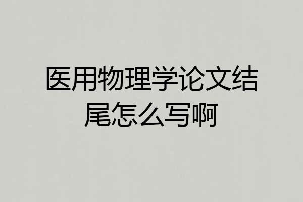 医用物理学论文结尾怎么写啊
