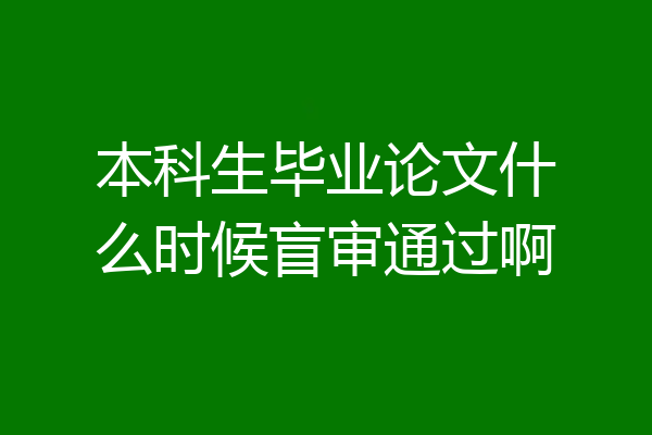本科生毕业论文什么时候盲审通过啊