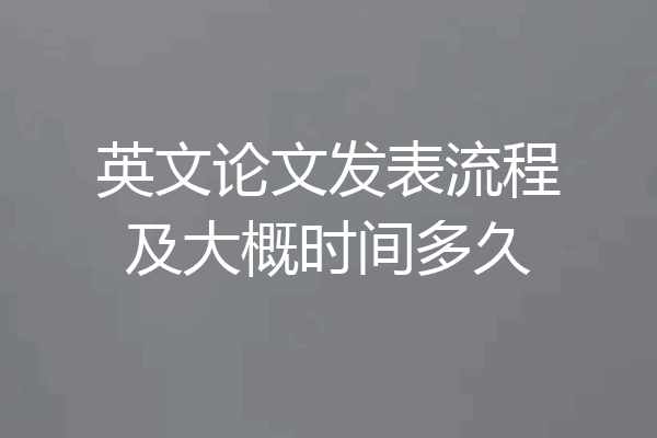 英文论文发表流程及大概时间多久