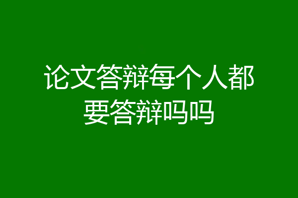论文答辩每个人都要答辩吗吗