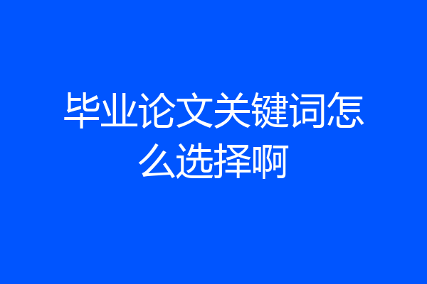毕业论文关键词怎么选择啊