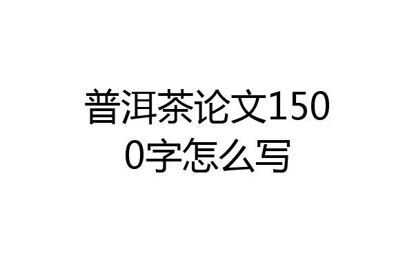普洱茶论文1500字怎么写
