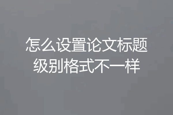 怎么设置论文标题级别格式不一样
