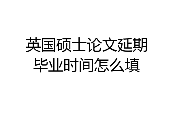 英国硕士论文延期毕业时间怎么填