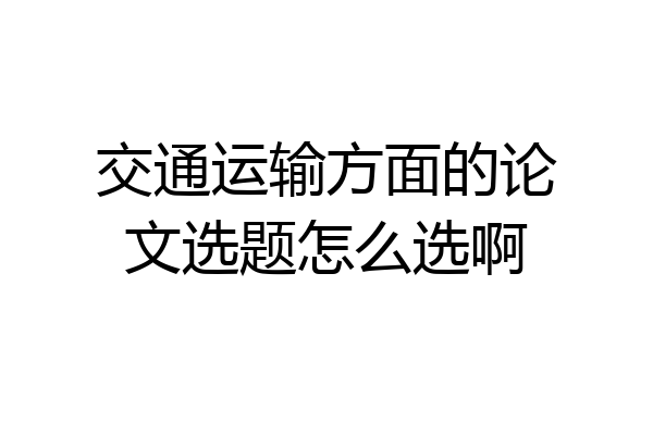 交通运输方面的论文选题怎么选啊