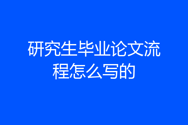 研究生毕业论文流程怎么写的