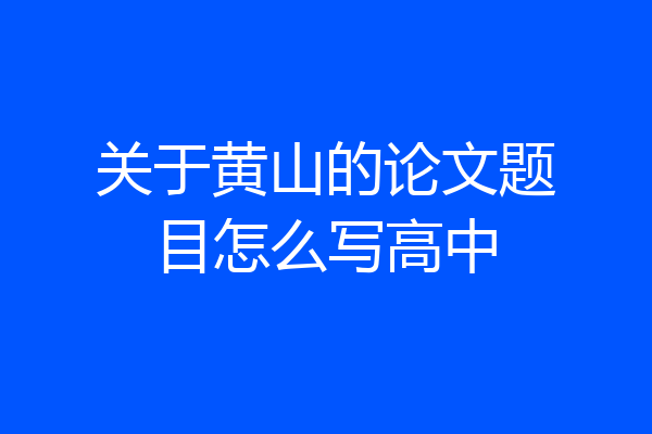 关于黄山的论文题目怎么写高中