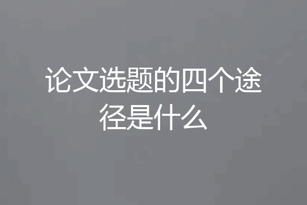 论文选题的四个途径是什么
