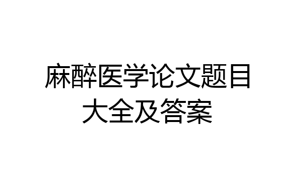 麻醉医学论文题目大全及答案