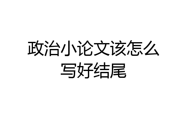 政治小论文该怎么写好结尾