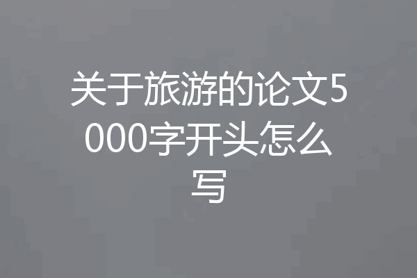关于旅游的论文5000字开头怎么写