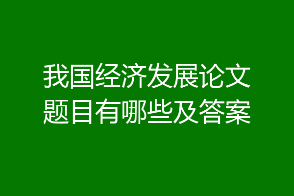 我国经济发展论文题目有哪些及答案