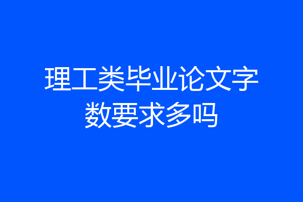 理工类毕业论文字数要求多吗