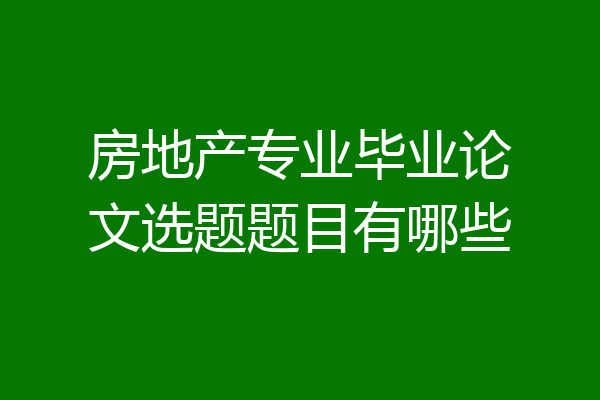 房地产专业毕业论文选题题目有哪些
