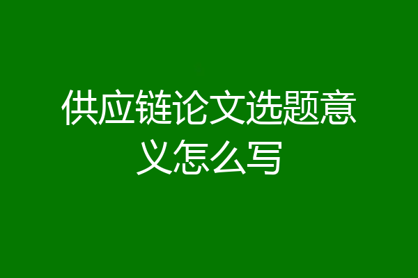 供应链论文选题意义怎么写